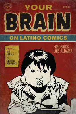 Your Brain on Latino Comics: From Gus Arriola to Los Bros Hernandez by Frederick Luis Aldama