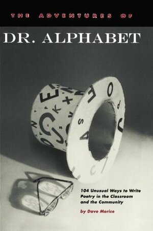 The Adventures of Dr. Alphabet: 104 Unusual Ways to Write Poetry in the Classroom and the Community by Dave Morice