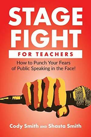 Stage Fight for Teachers: How to Punch Your Fears of Public Speaking in the Face! by Shasta Smith, Cody Smith