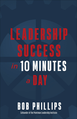 Leadership Success in 10 Minutes a Day by Bob Phillips