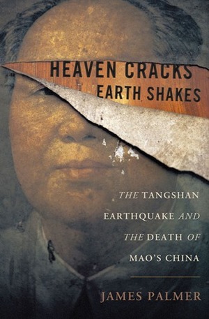 Heaven Cracks, Earth Shakes: The Tangshan Earthquake and the Death of Mao's China by James Palmer