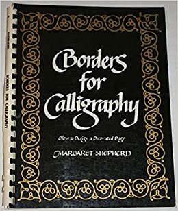 Borders For Calligraphy: How To Design A Decorated Page by Margaret Shepherd