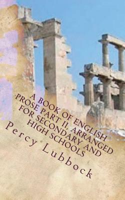 A Book of English Prose Part II, Arranged for Secondary and High Schools by Percy Lubbock