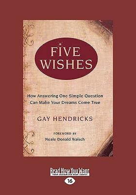 Five Wishes: How Answering One Simple Question Can Make Your Dreams Come True (Easyread Large Edition) by Gay Hendricks