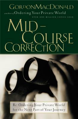 Mid-Course Correction: Re-Odering Your Private World for the Next Part of Your Journey by Gordon MacDonald