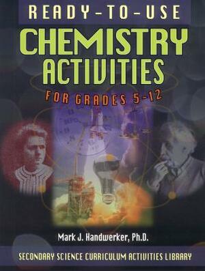 Ready-To-Use Chemistry Activities for Grades 5-12 by Mark J. Handwerker