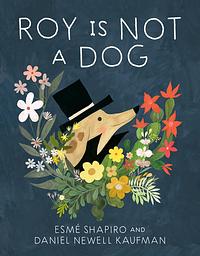 Roy Is Not a Dog by Daniel Kaufman, Esmé Shapiro