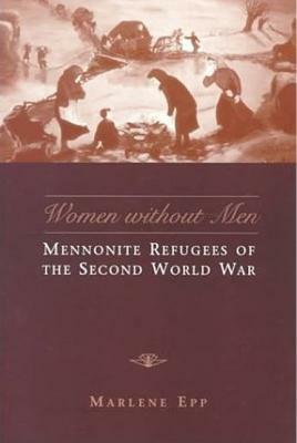 Women Without Men: Mennonite Refugees of the Second World War by Marlene Epp