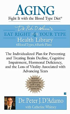 Aging: Fight It with the Blood Type Diet: The Individualized Plan for Preventing and Treating Brain Impairment, Hormonal D Eficiency, and the Loss of by Peter J. D'Adamo, Catherine Whitney