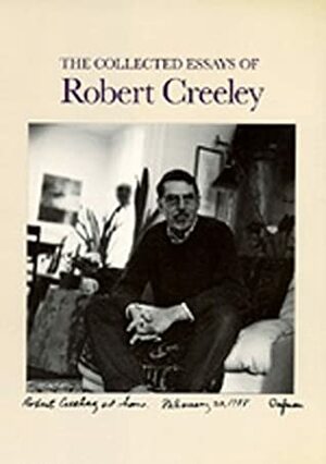 The Collected Essays of Robert Creeley by Robert Creeley