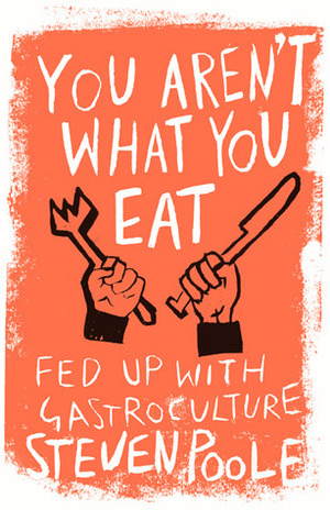 You Aren't What You Eat: Fed Up With Gastroculture by Steven Poole