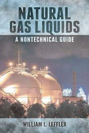 Natural Gas Liquids: A Nontechnical Guide by William L. Leffler