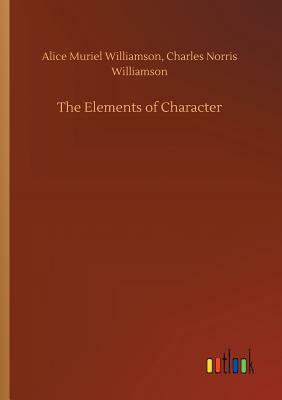 The Elements of Character by Alice Muriel Williamson, Charles Norris Williamson