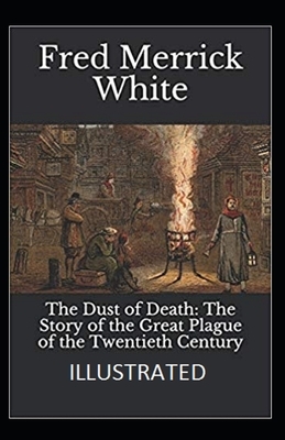 The Dust of Death: The Story of the Great Plague of the Twentieth Century [Illustrated]: By Fred Merrick White (Mystery, Thriller) by Fred Merrick White