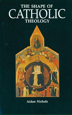 The Shape of Catholic Theology: An Introduction to Its Sources, Principles, and History by Aidan Nichols