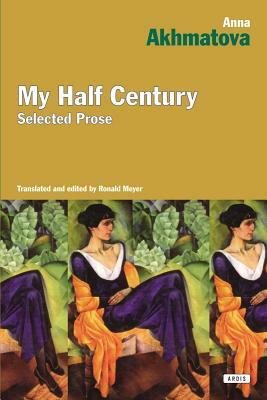 My Half Century: Selected Prose by Anna Akhmatova