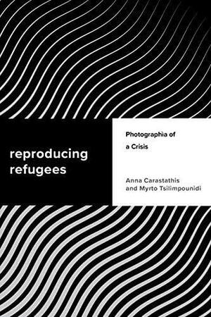 Reproducing Refugees: Photographia of a Crisis by Anna Carastathis, Myrto Tsilimpounidi