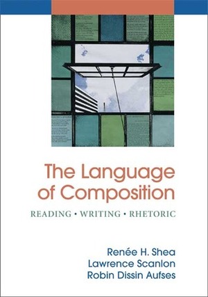 The Language of Composition: Reading, Writing, Rhetoric by Renee H. Shea, Lawrence Scanlon, Robin Dissin Aufses