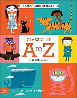 Classic Lit A to Z: A Babylit(r) Alphabet: A Babylit(r) Alphabet Primer by Jennifer Adams, Alison Oliver