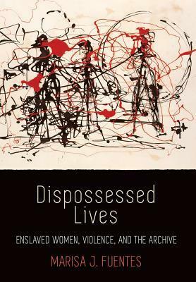 Dispossessed Lives: Enslaved Women, Violence, and the Archive by Marisa J. Fuentes