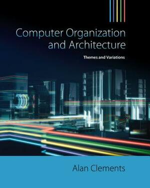 Computer Organization and Architecture: Themes and Variations by Alan Clements