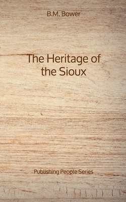 The Heritage of the Sioux - Publishing People Series by B. M. Bower