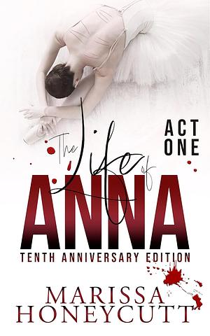 The Life of Anna, Tenth Anniversary Edition: Act One by Marissa Honeycutt, Marissa Honeycutt