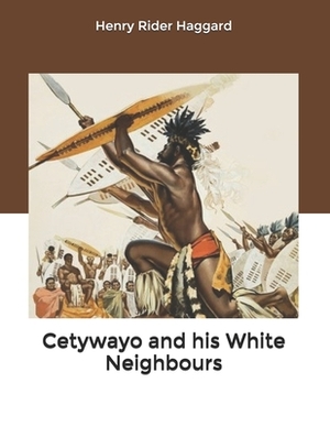 Cetywayo and his White Neighbours by H. Rider Haggard