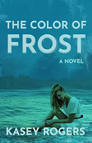 The Color of Frost by Kasey Rogers