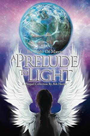 A Prelude to Light: A Prequel Short Story Collection by Ash Hester