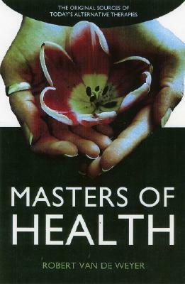 Masters of Health: The Original Sources of Today's Alternative Therapies by Robert Van De Weyer