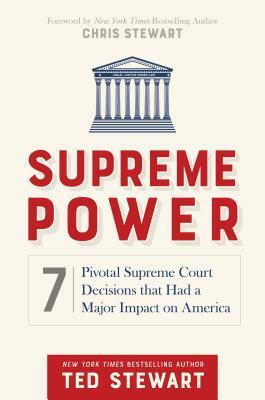 Supreme Power: 7 Pivotal Supreme Court Decisions That Had a Major Impact on America by Ted Stewart