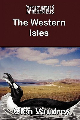 The Mystery Animals of the British Isles: The Western Isles by Glen Vaudrey