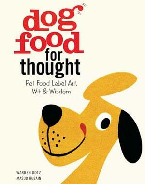 Dog Food for Thought: Pet Food Label Art, Wit & Wisdom by Warren Dotz