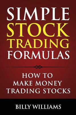 Simple Stock Trading Formulas: How to Make Money Trading Stocks by Billy Williams