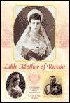 Little Mother of Russia: A Biography of the Empress Marie Feodorovna (1847-1928) by Coryne Hall