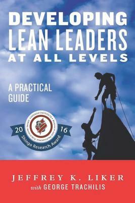 Developing Lean Leaders at all Levels: A Practical Guide by Jeffrey K. Liker