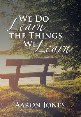 We Do Learn the Things We Learn by Aaron Jones