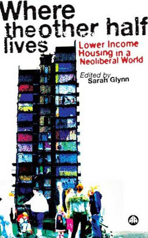 Where the Other Half Lives: Lower Income Housing in a Neoliberal World by Sarah Glynn