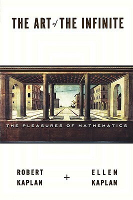 The Art of the Infinite: The Pleasures of Mathematics by Robert M. Kaplan