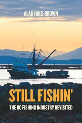 Still Fishin': The BC Fishing Industry Revisited by Alan Haig-Brown