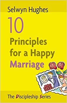 10 Principles for a Happy Marriage by Selwyn Hughes