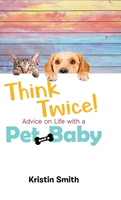 Think Twice! Advice on Life with a Pet and a Baby by Kristin Smith