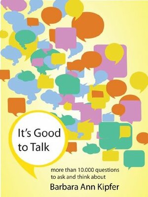 It's Good to Talk : more than 10,000 questions to ask and think about by Barbara Ann Kipfer