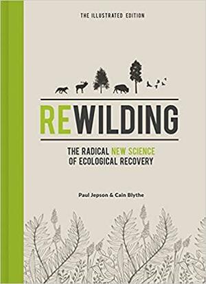 Rewilding – The Illustrated Edition: The Radical New Science of Ecological Recovery by Cain Blythe, Paul Jepson