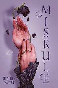Misrule: Book Two of the Malice Duology by Heather Walter