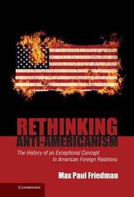 Rethinking Anti-Americanism by Max Paul Friedman