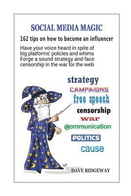 Social Media Magic: 162 Tips on How to Become an Influencer: Have Your Voice Heard in Spite of Big Platforms' Policies and Whims. Forge a by Dave Ridgeway