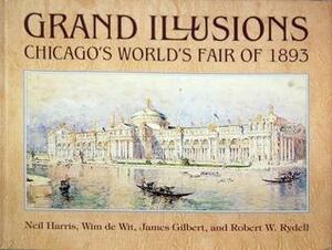 Grand Illusions: Chicago's World's Fair of 1893 by Wim de Wit, James Gilbert, Robert W. Rydell