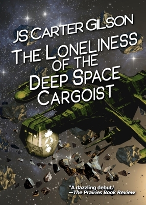 The Loneliness of the Deep Space Cargoist by J.S. Carter Gilson